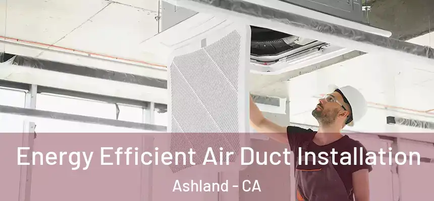  Energy Efficient Air Duct Installation Ashland - CA